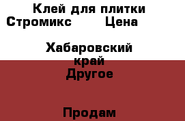 Клей для плитки Стромикс № 2 › Цена ­ 220 - Хабаровский край Другое » Продам   . Хабаровский край